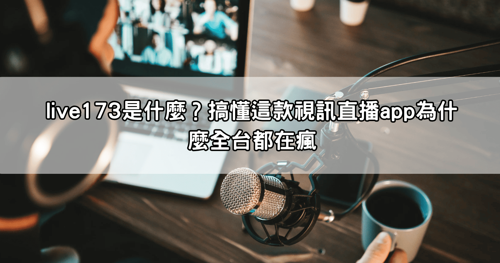 live173是什麼？搞懂這款視訊直播app為什麼全台都在瘋