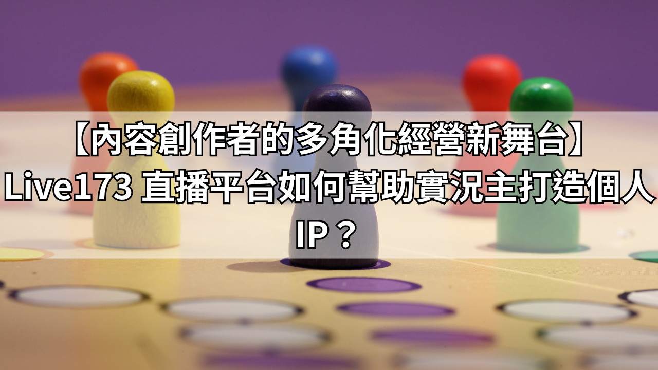 【內容創作者的多角化經營新舞台】Live173 直播平台如何幫助實況主打造個人IP？