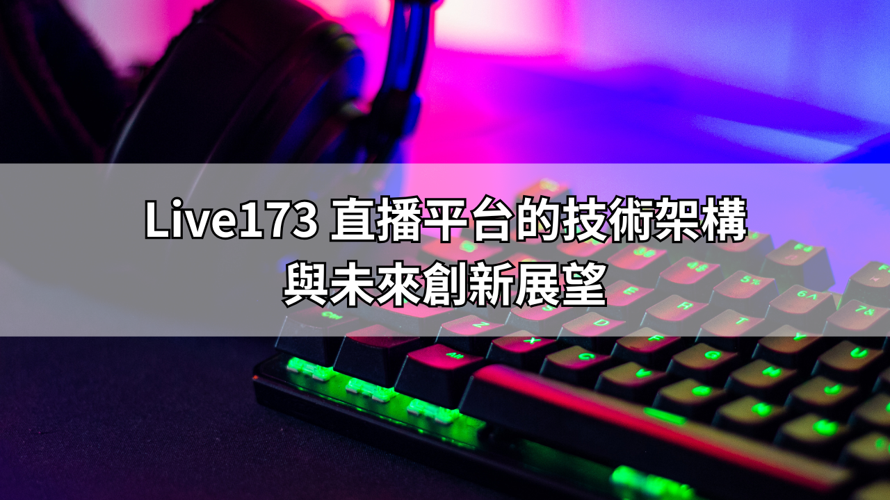 Live173 直播平台的技術架構與未來創新展望